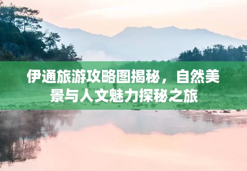 伊通旅游攻略图揭秘，自然美景与人文魅力探秘之旅