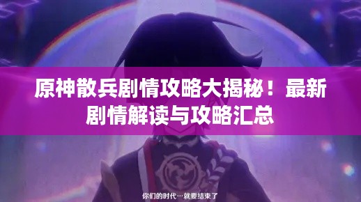原神散兵剧情攻略大揭秘！最新剧情解读与攻略汇总
