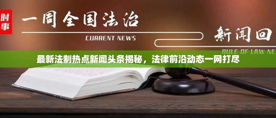 最新法制热点新闻头条揭秘，法律前沿动态一网打尽