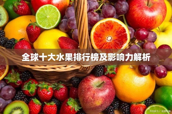 全球十大水果排行榜及影响力解析