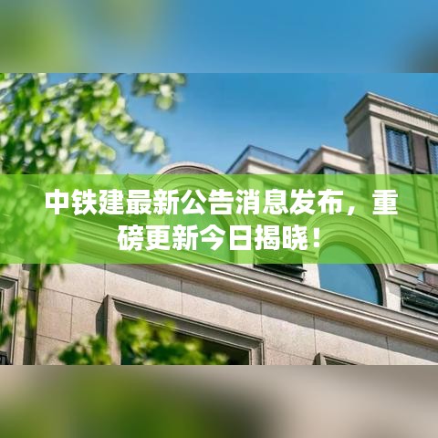 中铁建最新公告消息发布，重磅更新今日揭晓！