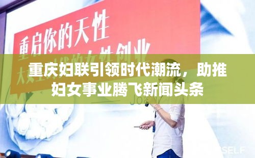 重庆妇联引领时代潮流，助推妇女事业腾飞新闻头条