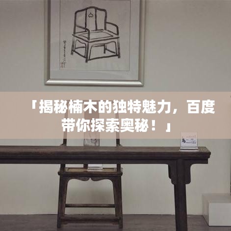 「揭秘楠木的独特魅力，百度带你探索奥秘！」