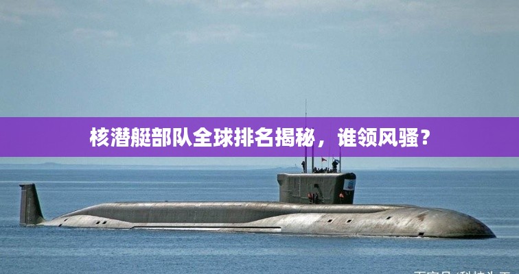 核潜艇部队全球排名揭秘，谁领风骚？