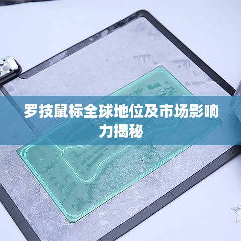 罗技鼠标全球地位及市场影响力揭秘