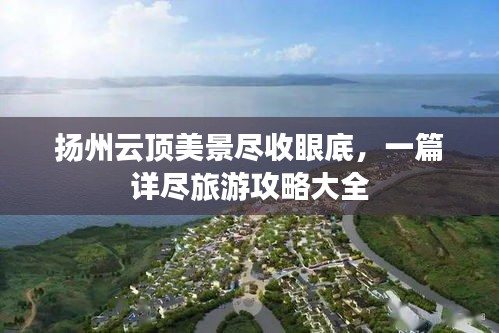 扬州云顶美景尽收眼底，一篇详尽旅游攻略大全