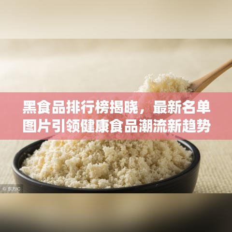 黑食品排行榜揭晓，最新名单图片引领健康食品潮流新趋势
