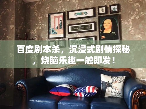 百度剧本杀，沉浸式剧情探秘，烧脑乐趣一触即发！