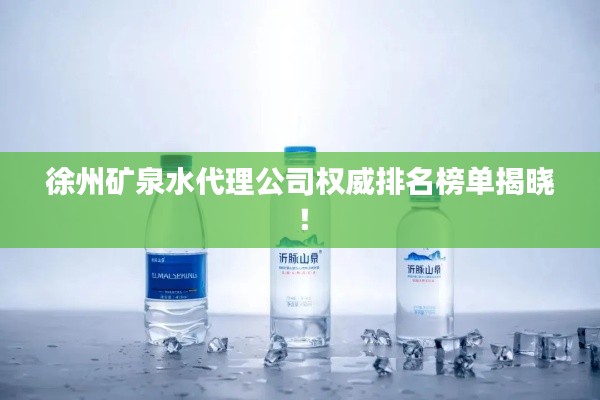徐州矿泉水代理公司权威排名榜单揭晓！