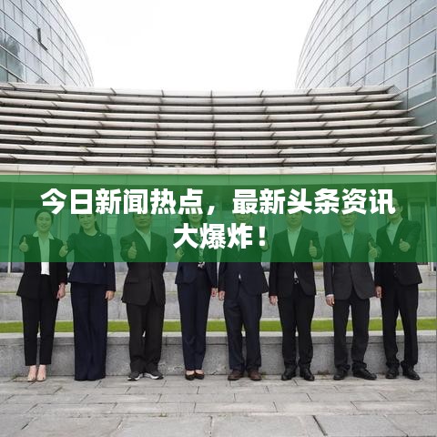 今日新闻热点，最新头条资讯大爆炸！