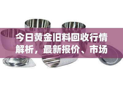 今日黄金旧料回收行情解析，最新报价、市场走势大揭秘！