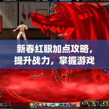 新春红眼加点攻略，提升战力，掌握游戏节奏！