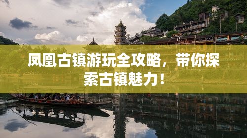 凤凰古镇游玩全攻略，带你探索古镇魅力！