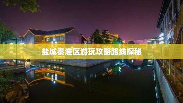 盐城秦淮区游玩攻略路线探秘