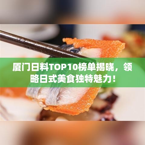 厦门日料TOP10榜单揭晓，领略日式美食独特魅力！