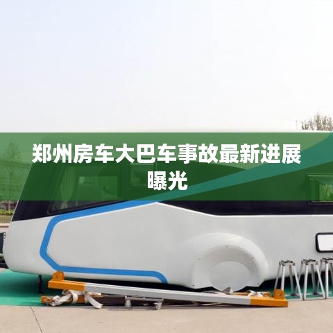 郑州房车大巴车事故最新进展曝光