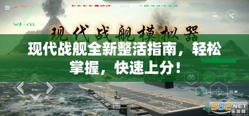 现代战舰全新整活指南，轻松掌握，快速上分！