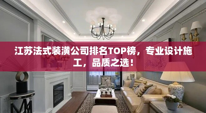 江苏法式装潢公司排名TOP榜，专业设计施工，品质之选！