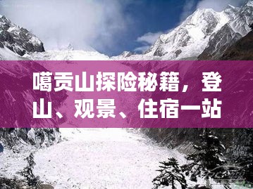 噶贡山探险秘籍，登山、观景、住宿一站式攻略