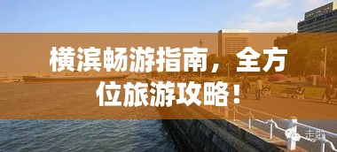横滨畅游指南，全方位旅游攻略！