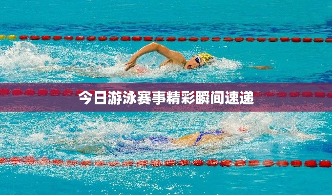 今日游泳赛事精彩瞬间速递