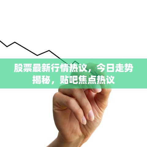 股票最新行情热议，今日走势揭秘，贴吧焦点热议