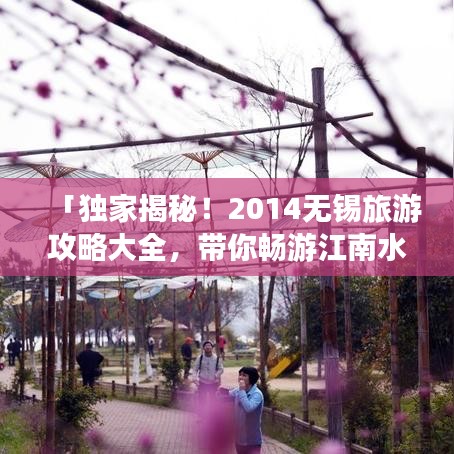 「独家揭秘！2014无锡旅游攻略大全，带你畅游江南水乡！」