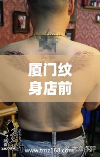 厦门纹身店前十排名揭晓，探寻城市纹身艺术之巅