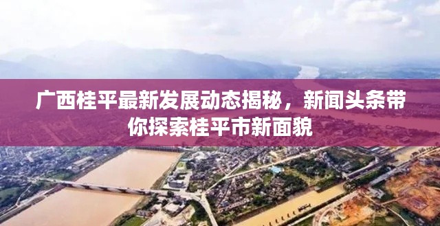 广西桂平最新发展动态揭秘，新闻头条带你探索桂平市新面貌