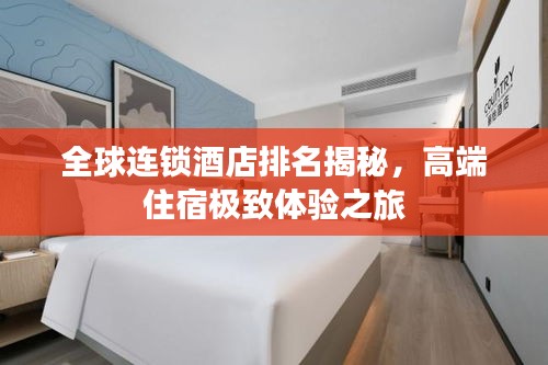 全球连锁酒店排名揭秘，高端住宿极致体验之旅