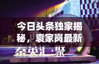 今日头条独家揭秘，袁家岗最新视频，城市新面貌惊艳亮相！