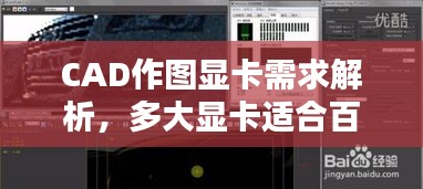 CAD作图显卡需求解析，多大显卡适合百度搜索？