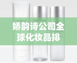 娇韵诗公司全球化妆品排名与影响力深度解析