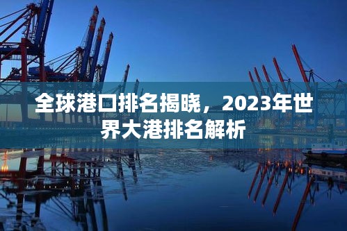 全球港口排名揭晓，2023年世界大港排名解析