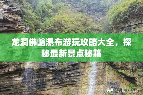 龙洞佛峪瀑布游玩攻略大全，探秘最新景点秘籍