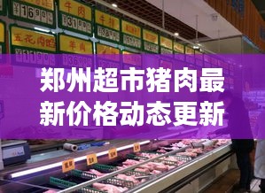 郑州超市猪肉最新价格动态更新！今日价格走势一网打尽