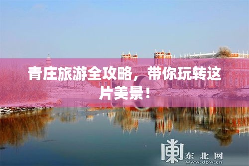 青庄旅游全攻略，带你玩转这片美景！