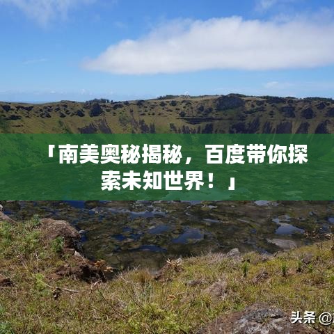 「南美奥秘揭秘，百度带你探索未知世界！」
