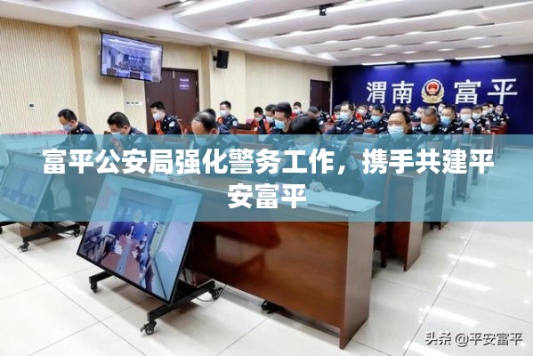 富平公安局强化警务工作，携手共建平安富平