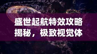盛世起航特效攻略揭秘，极致视觉体验探索