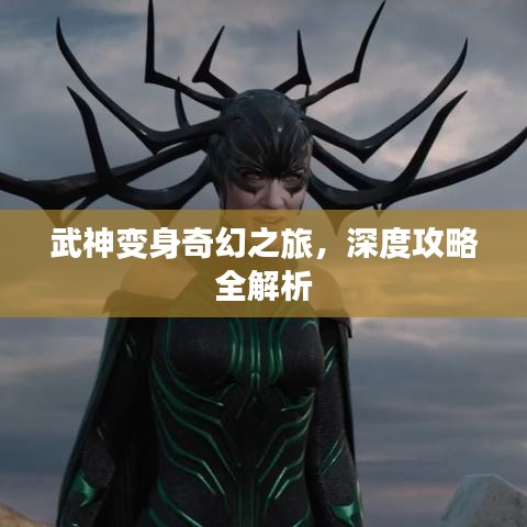 武神变身奇幻之旅，深度攻略全解析