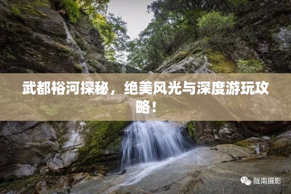 武都裕河探秘，绝美风光与深度游玩攻略！