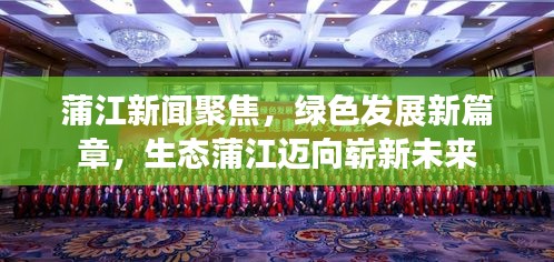 蒲江新闻聚焦，绿色发展新篇章，生态蒲江迈向崭新未来
