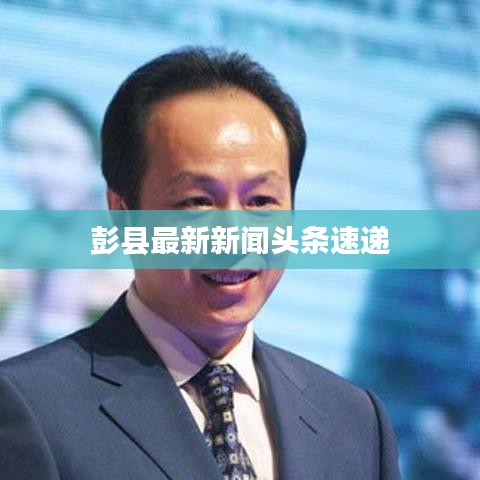 彭县最新新闻头条速递