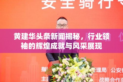 黄建华头条新闻揭秘，行业领袖的辉煌成就与风采展现