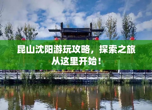 昆山沈阳游玩攻略，探索之旅从这里开始！