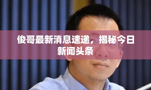俊哥最新消息速递，揭秘今日新闻头条