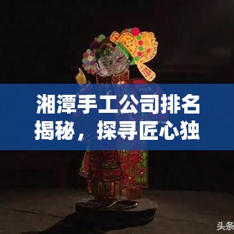 湘潭手工公司排名揭秘，探寻匠心独具的手工艺人之巅