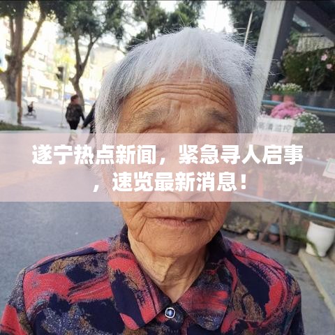 遂宁热点新闻，紧急寻人启事，速览最新消息！