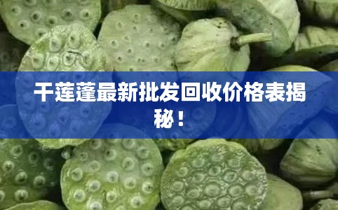 干莲蓬最新批发回收价格表揭秘！